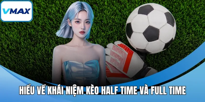 Hiểu về khái niệm kèo half time và full time
