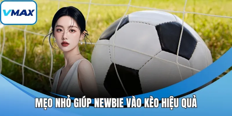 Mẹo nhỏ giúp newbie vào kèo hiệu quả