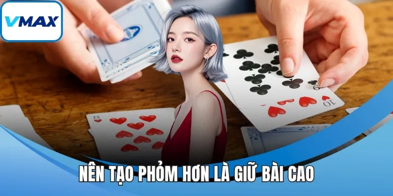 Nên tạo phỏm hơn là giữ bài cao