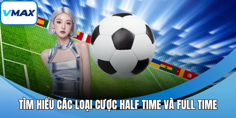 Tìm hiểu các loại cược half time và full time