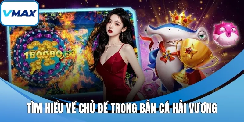 Tìm hiểu về chủ đề trong bắn cá hải vương