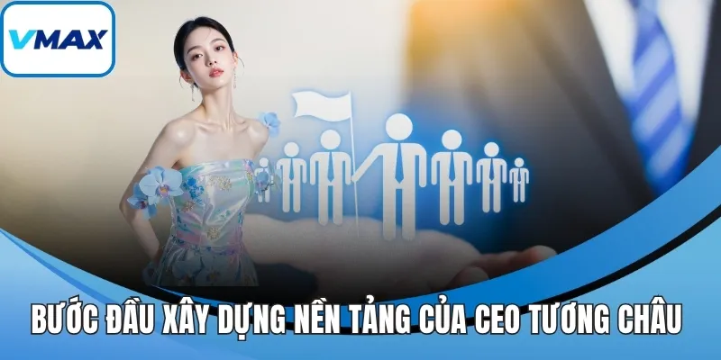 Bước đầu xây dựng nền tảng của CEO Tương Châu