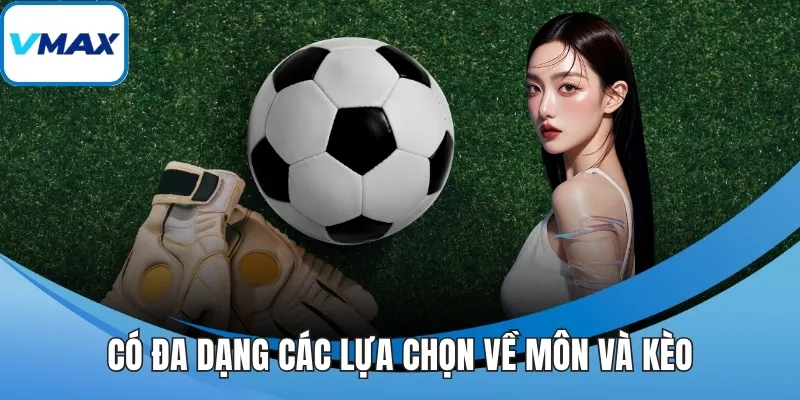 Có đa dạng các lựa chọn về môn và kèo
