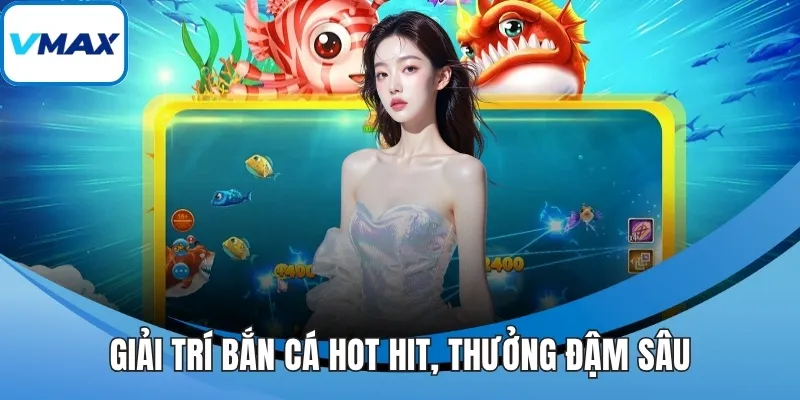 Giải trí bắn cá hot hit, thưởng đậm sâu