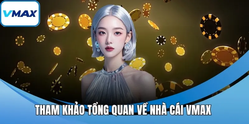 Tham khảo tổng quan về nhà cái VMAX 